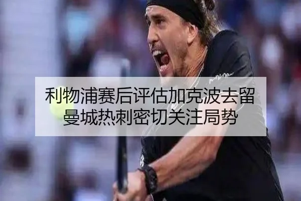利物浦赛后评估加克波去留 曼城热刺密切关注局势（leyu）